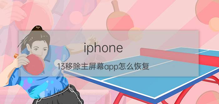 iphone 13移除主屏幕app怎么恢复 iPhone 2013 主屏幕应用 恢复